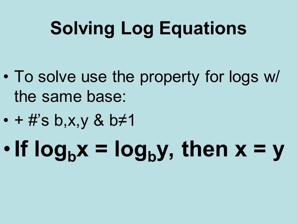 Solving Log Equations To solve use the property for logs w/ the same base: + #’s b,x,y & b≠1 If log b x = log b y, then x = y