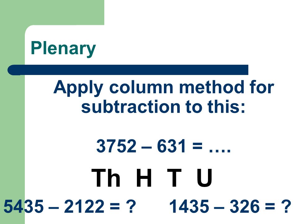 Plenary Apply column method for subtraction to this: 3752 – 631 = ….