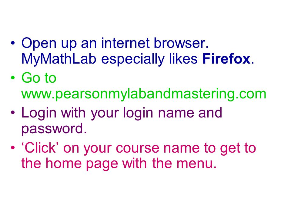 Open up an internet browser. MyMathLab especially likes Firefox.