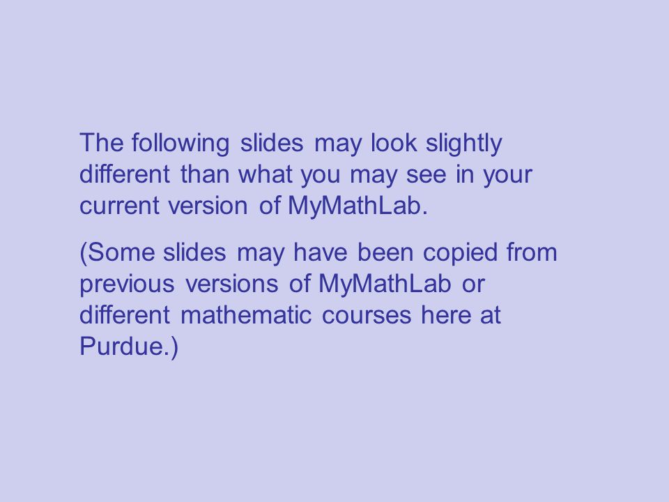 The following slides may look slightly different than what you may see in your current version of MyMathLab.