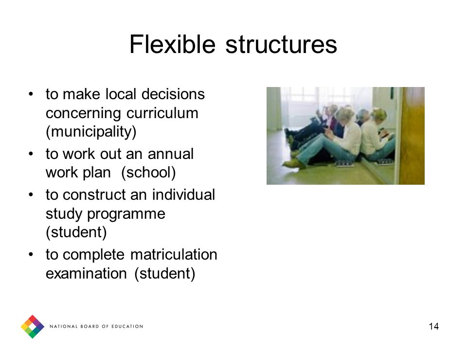 14 Flexible structures to make local decisions concerning curriculum (municipality) to work out an annual work plan (school) to construct an individual study programme (student) to complete matriculation examination (student)