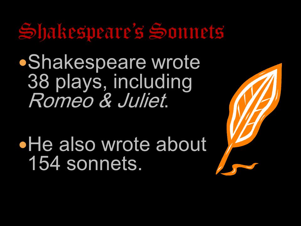 Shakespeare wrote 38 plays, including Romeo & Juliet. He also wrote about 154 sonnets.