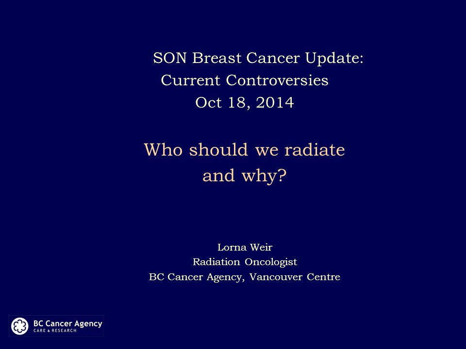 SON Breast Cancer Update: Current Controversies Oct 18, 2014 Who should we radiate and why.