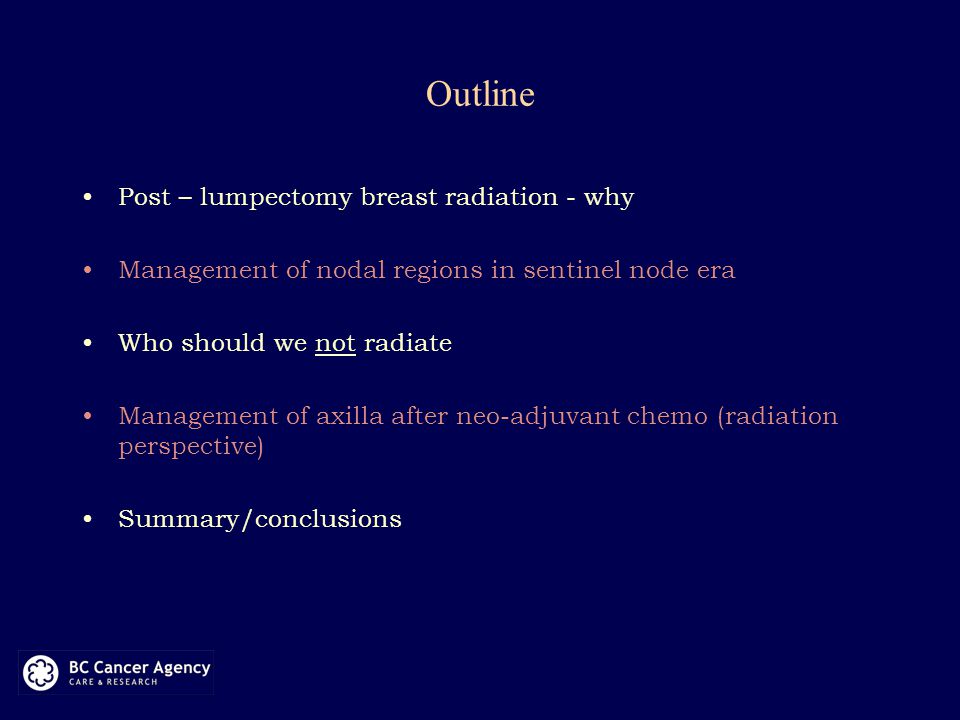 Outline Post – lumpectomy breast radiation - why Management of nodal regions in sentinel node era Who should we not radiate Management of axilla after neo-adjuvant chemo (radiation perspective) Summary/conclusions