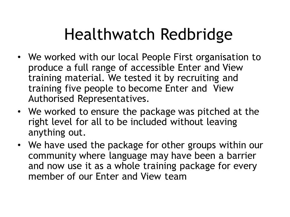 Healthwatch Redbridge We worked with our local People First organisation to produce a full range of accessible Enter and View training material.