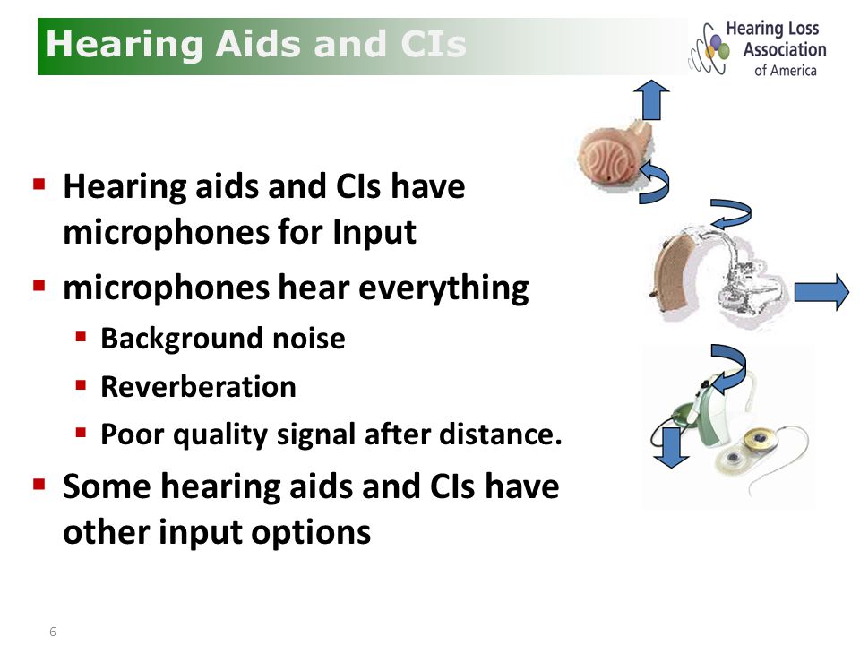 6  Hearing aids and CIs have microphones for Input  microphones hear everything  Background noise  Reverberation  Poor quality signal after distance.