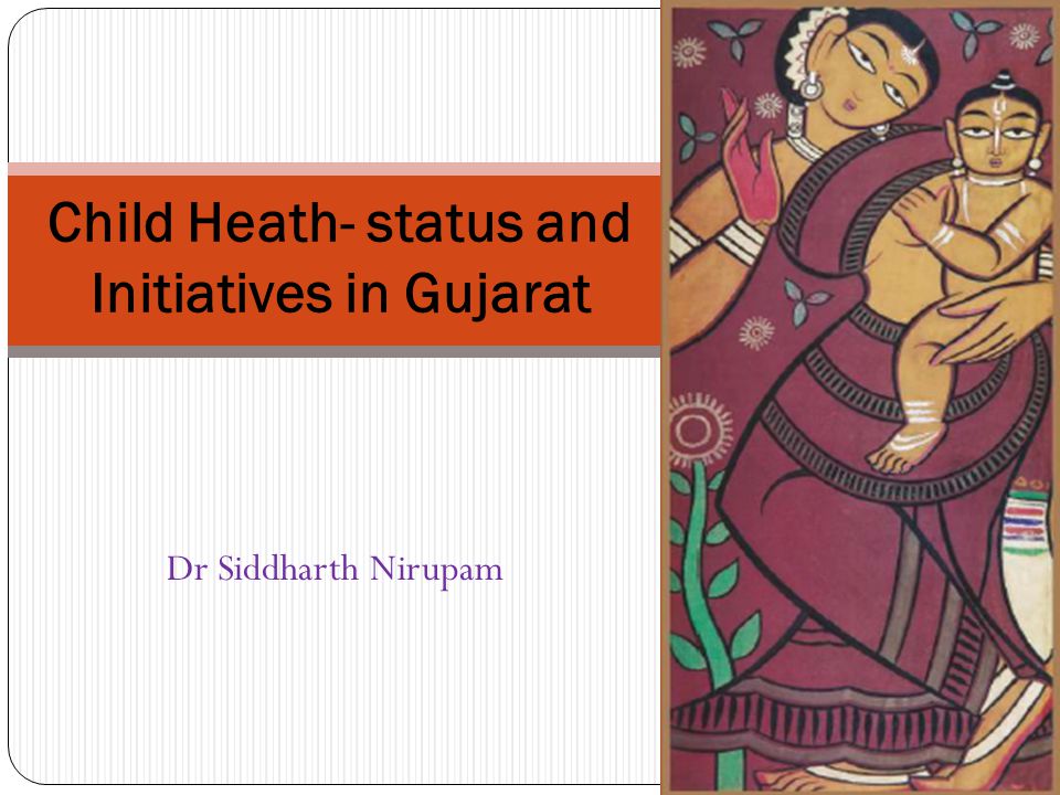 Child Heath- status and Initiatives in Gujarat Dr Siddharth Nirupam