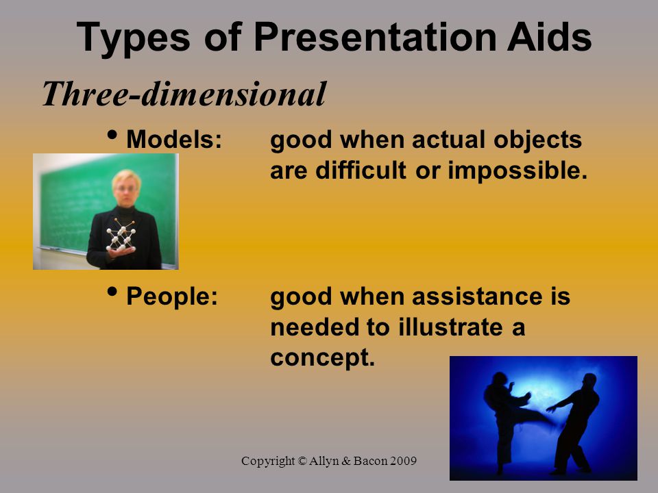 Copyright © Allyn & Bacon 2009 Types of Presentation Aids Three-dimensional Models:good when actual objects are difficult or impossible.