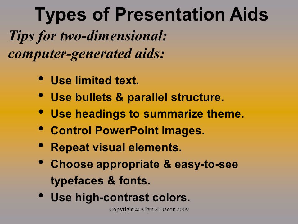 Copyright © Allyn & Bacon 2009 Types of Presentation Aids Tips for two-dimensional: computer-generated aids: Use limited text.