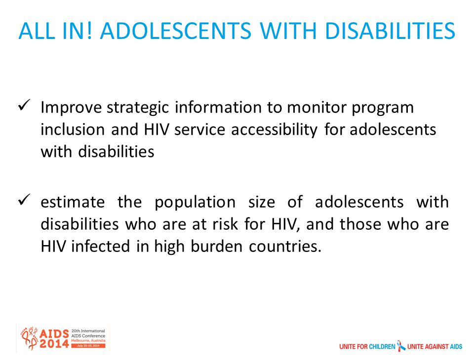 Improve strategic information to monitor program inclusion and HIV service accessibility for adolescents with disabilities estimate the population size of adolescents with disabilities who are at risk for HIV, and those who are HIV infected in high burden countries.