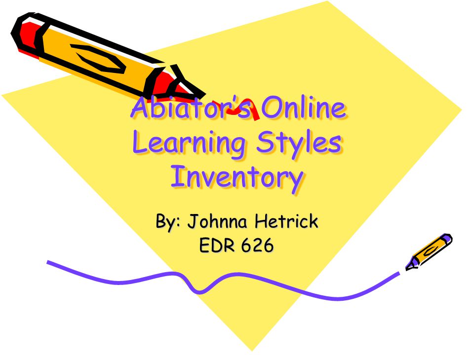 Abiator’s Online Learning Styles Inventory By: Johnna Hetrick EDR 626