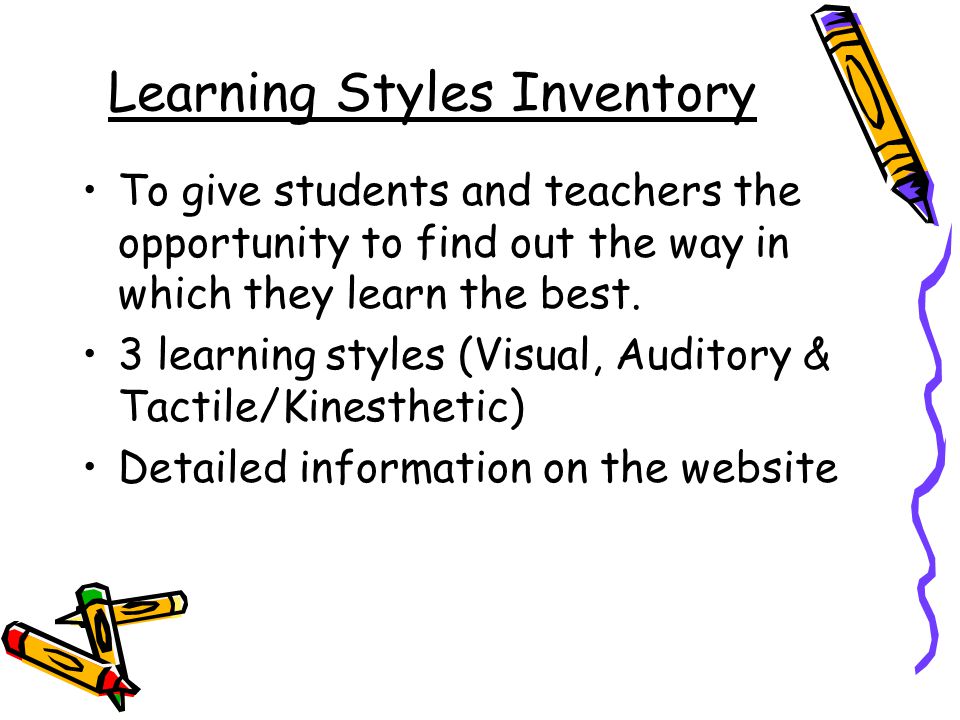 Learning Styles Inventory To give students and teachers the opportunity to find out the way in which they learn the best.