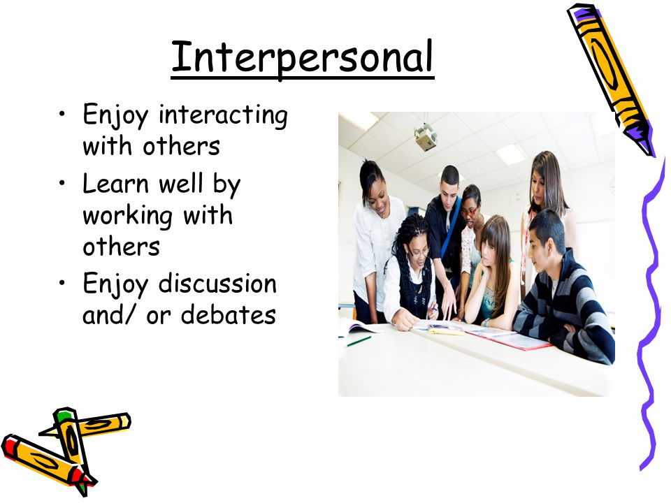 Interpersonal Enjoy interacting with others Learn well by working with others Enjoy discussion and/ or debates