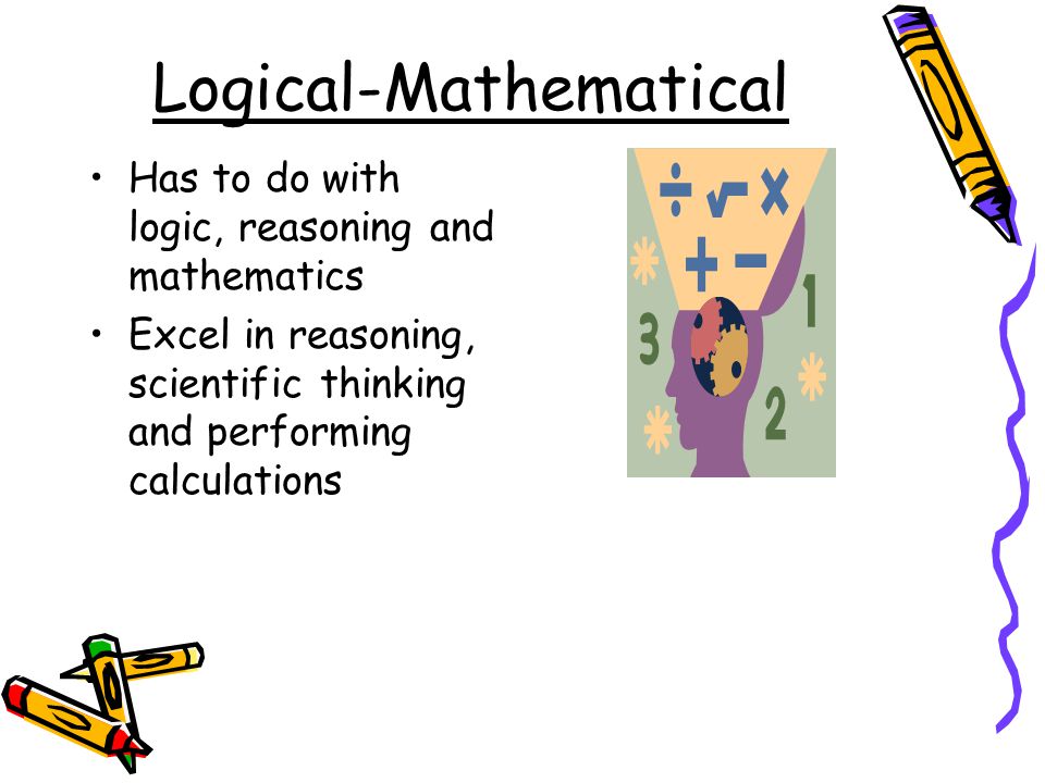 Logical-Mathematical Has to do with logic, reasoning and mathematics Excel in reasoning, scientific thinking and performing calculations