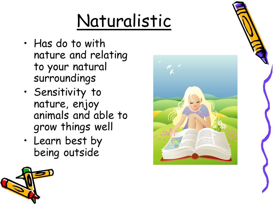Naturalistic Has do to with nature and relating to your natural surroundings Sensitivity to nature, enjoy animals and able to grow things well Learn best by being outside