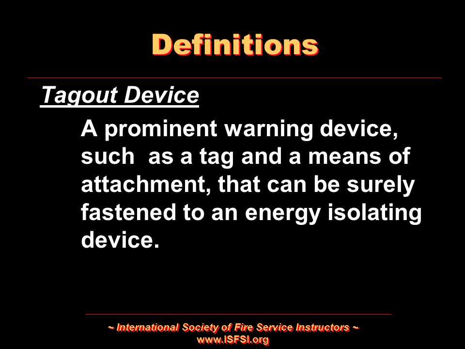 ~ International Society of Fire Service Instructors ~   Tagout Device A prominent warning device, such as a tag and a means of attachment, that can be surely fastened to an energy isolating device.
