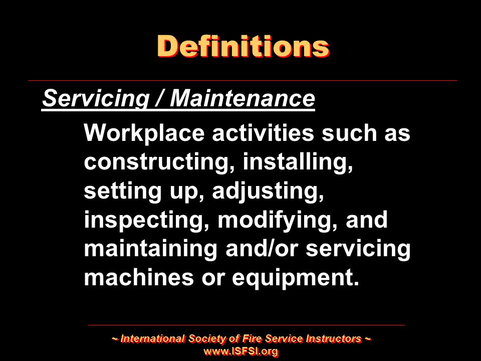 ~ International Society of Fire Service Instructors ~   Servicing / Maintenance Workplace activities such as constructing, installing, setting up, adjusting, inspecting, modifying, and maintaining and/or servicing machines or equipment.