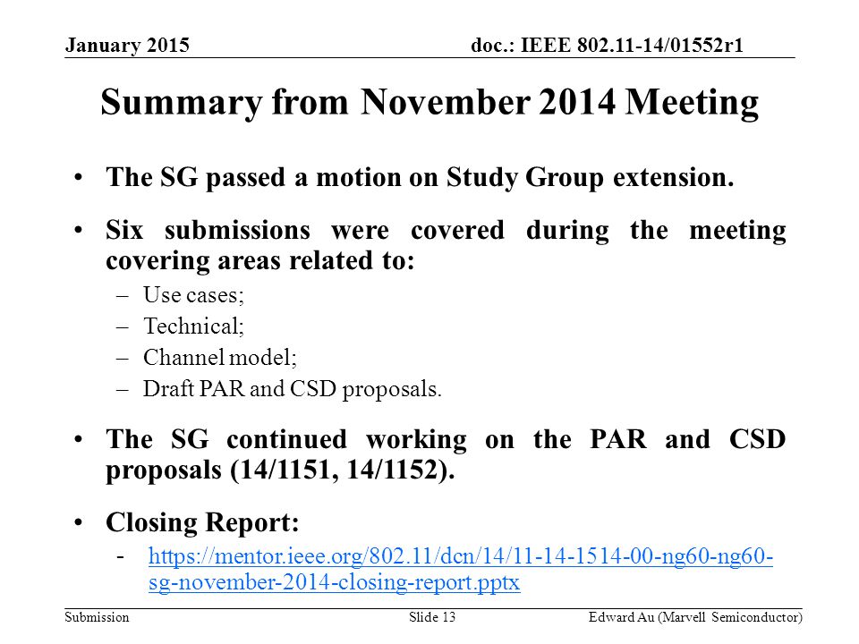 doc.: IEEE /01552r1 SubmissionSlide 13 Summary from November 2014 Meeting Edward Au (Marvell Semiconductor) The SG passed a motion on Study Group extension.