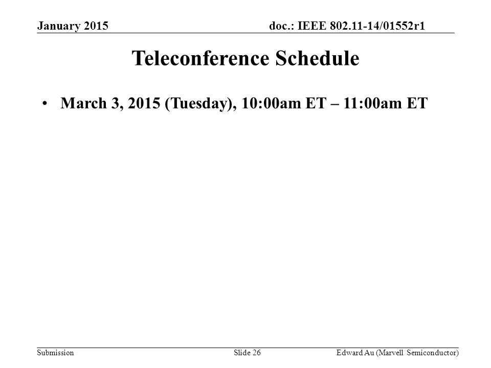 doc.: IEEE /01552r1 SubmissionSlide 26 Teleconference Schedule March 3, 2015 (Tuesday), 10:00am ET – 11:00am ET Edward Au (Marvell Semiconductor) January 2015