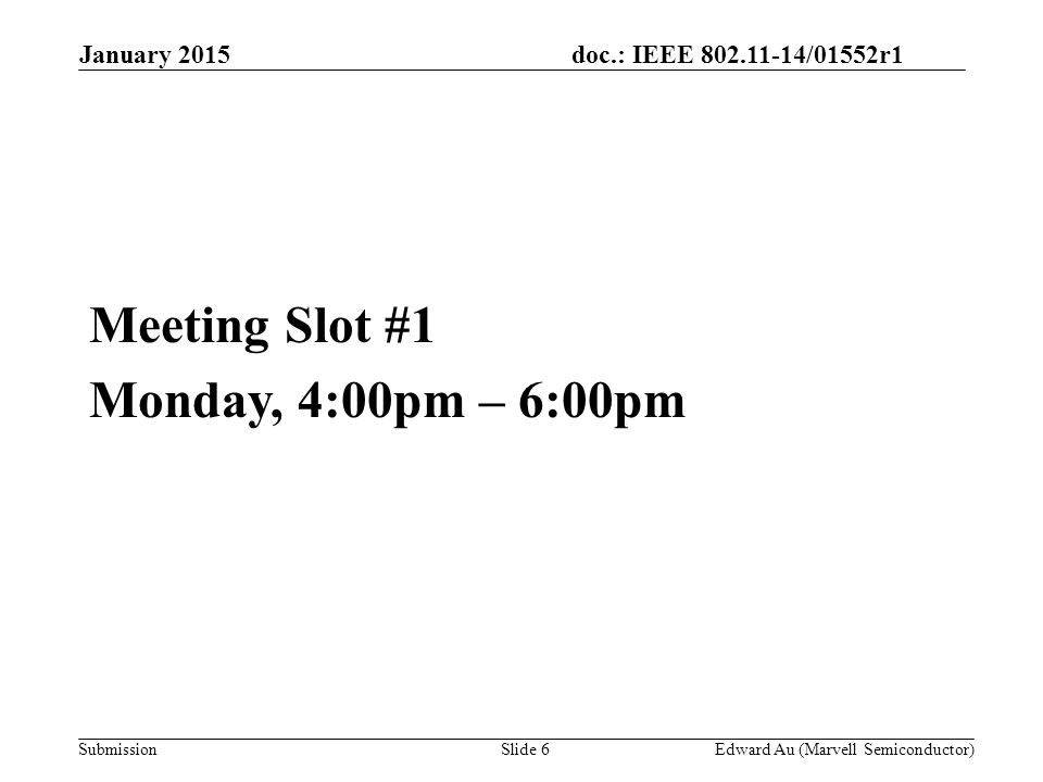 doc.: IEEE /01552r1 SubmissionSlide 6 Meeting Slot #1 Monday, 4:00pm – 6:00pm Edward Au (Marvell Semiconductor) January 2015
