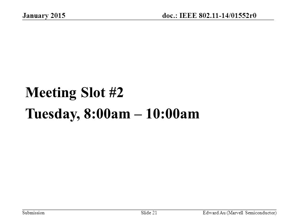 doc.: IEEE /01552r0 SubmissionSlide 21 Meeting Slot #2 Tuesday, 8:00am – 10:00am Edward Au (Marvell Semiconductor) January 2015