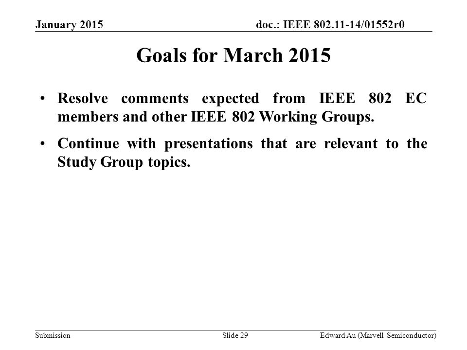 doc.: IEEE /01552r0 SubmissionSlide 29 Goals for March 2015 Resolve comments expected from IEEE 802 EC members and other IEEE 802 Working Groups.