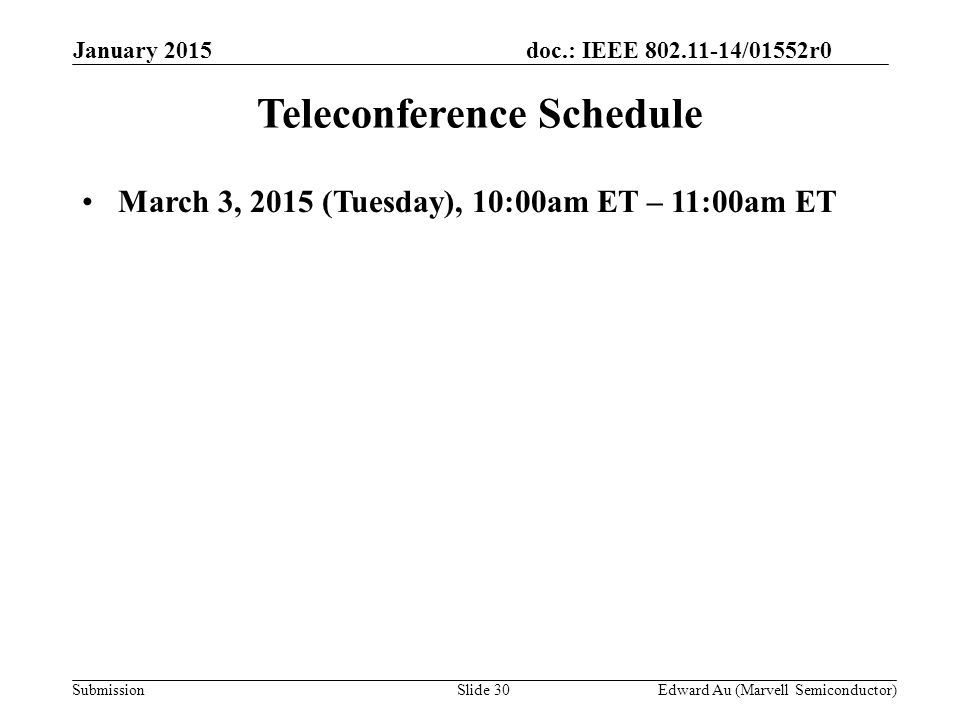 doc.: IEEE /01552r0 SubmissionSlide 30 Teleconference Schedule March 3, 2015 (Tuesday), 10:00am ET – 11:00am ET Edward Au (Marvell Semiconductor) January 2015