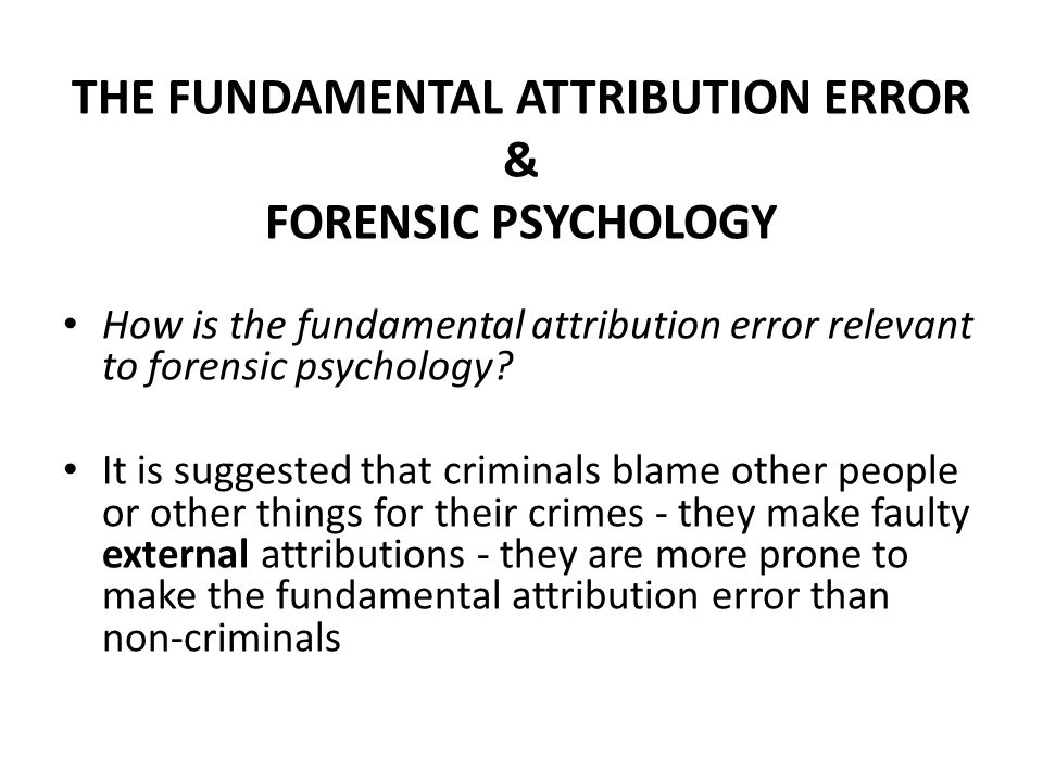 THE FUNDAMENTAL ATTRIBUTION ERROR & FORENSIC PSYCHOLOGY How is the fundamental attribution error relevant to forensic psychology.