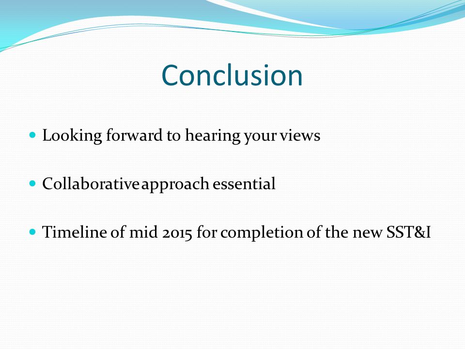 Conclusion Looking forward to hearing your views Collaborative approach essential Timeline of mid 2015 for completion of the new SST&I