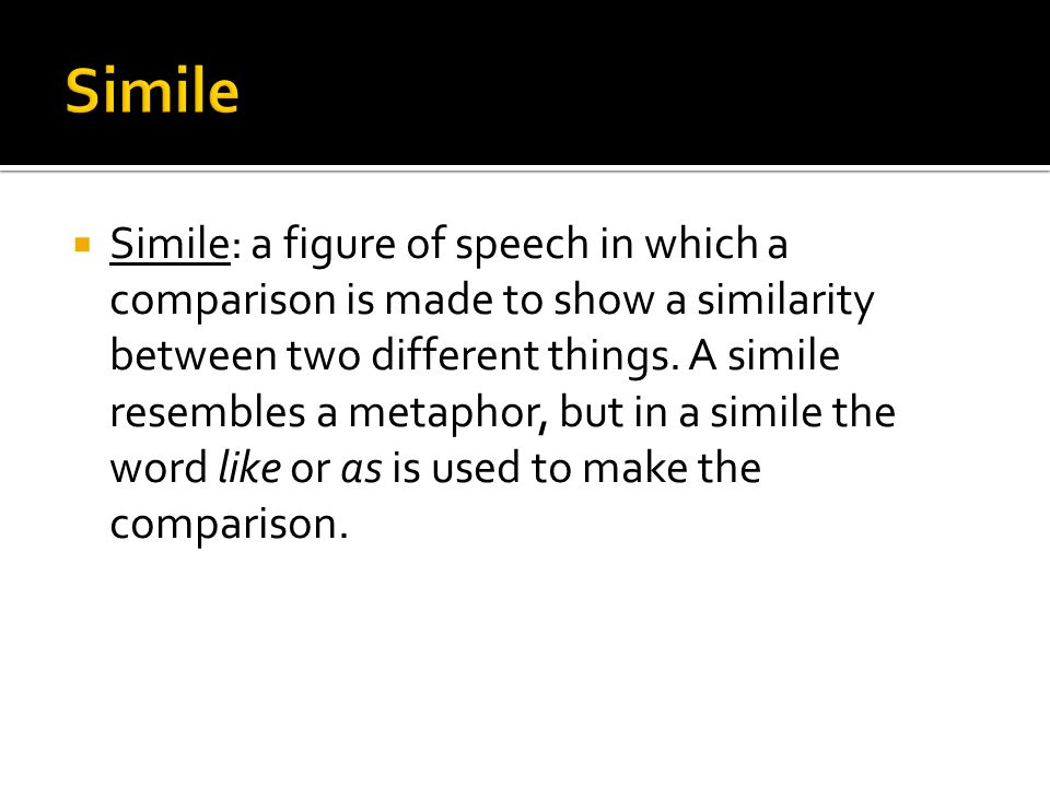 Simile: a figure of speech in which a comparison is made to show a similarity between two different things.