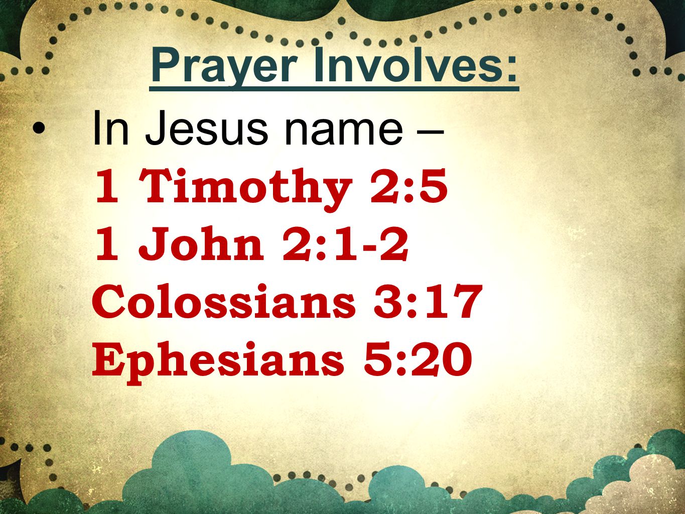 In Jesus name – 1 Timothy 2:5 1 John 2:1-2 Colossians 3:17 Ephesians 5:20 Prayer Involves: