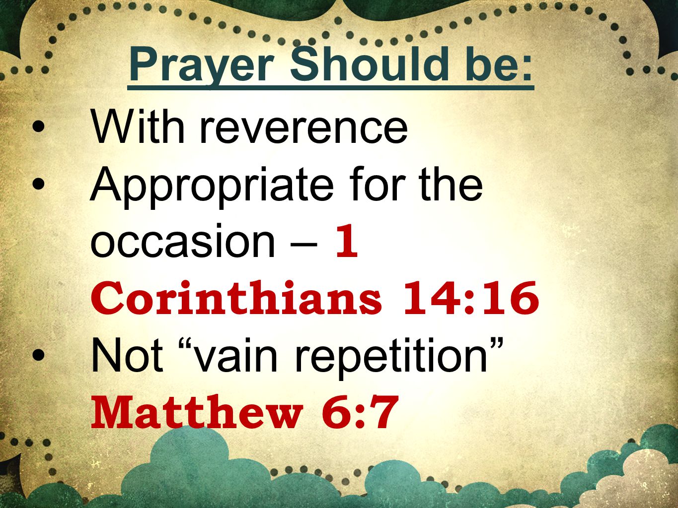 With reverence Appropriate for the occasion – 1 Corinthians 14:16 Not vain repetition Matthew 6:7 Prayer Should be: