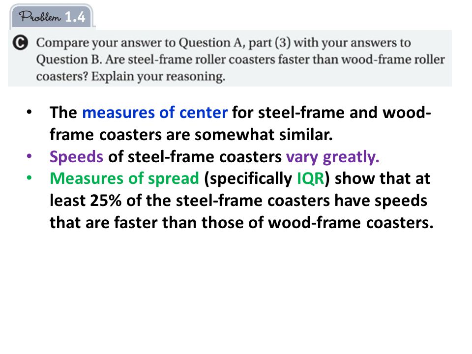 The measures of center for steel-frame and wood- frame coasters are somewhat similar.