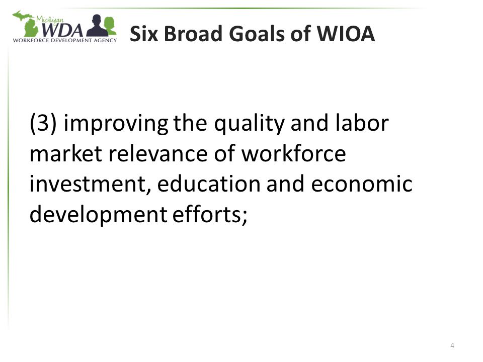 Six Broad Goals of WIOA (3) improving the quality and labor market relevance of workforce investment, education and economic development efforts; 4