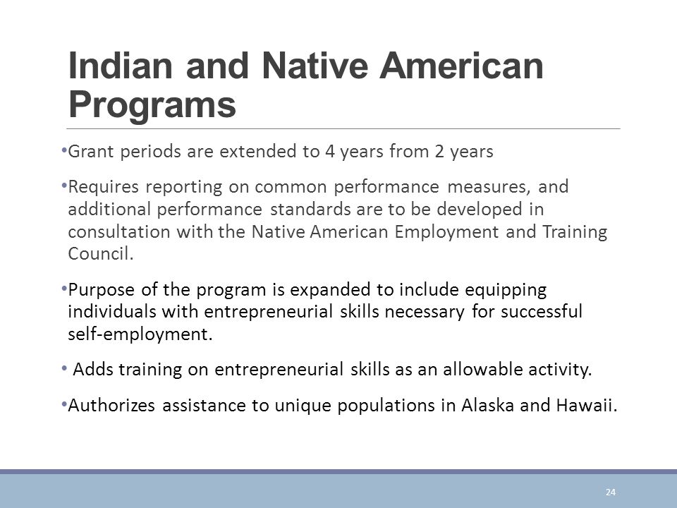 Indian and Native American Programs Grant periods are extended to 4 years from 2 years Requires reporting on common performance measures, and additional performance standards are to be developed in consultation with the Native American Employment and Training Council.