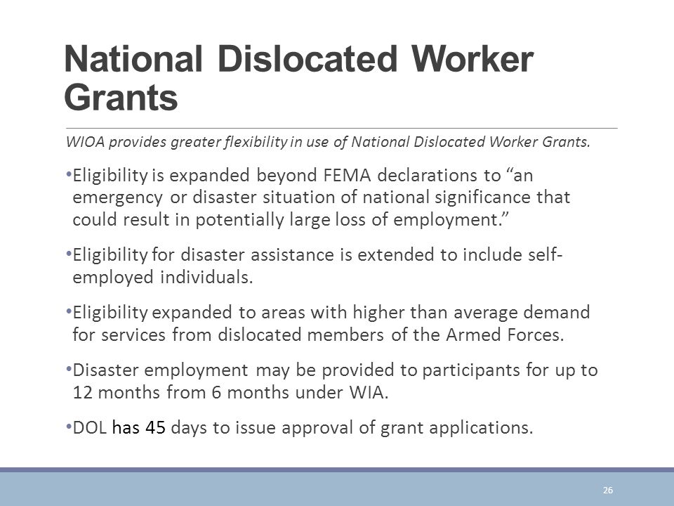 National Dislocated Worker Grants WIOA provides greater flexibility in use of National Dislocated Worker Grants.