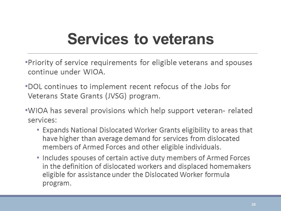 Services to veterans Priority of service requirements for eligible veterans and spouses continue under WIOA.
