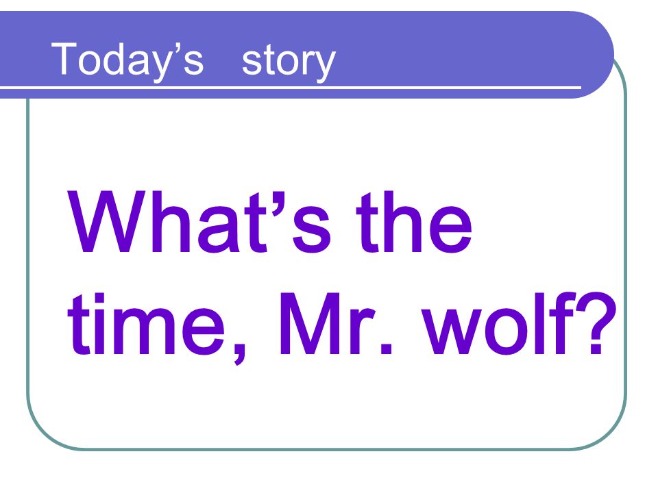 What’s the time, Mr. wolf Today’s story