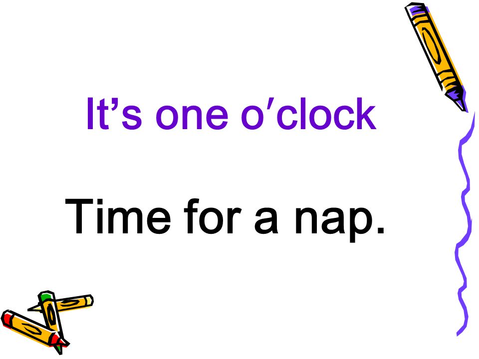 It’s one o′clock Time for a nap.