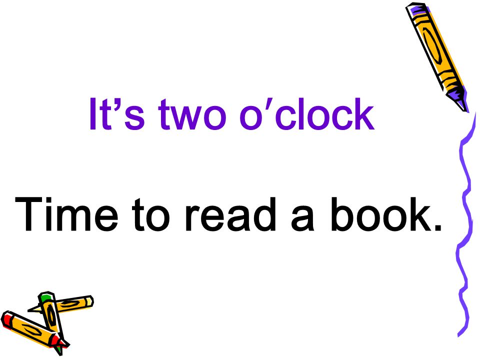 It’s two o′clock Time to read a book.