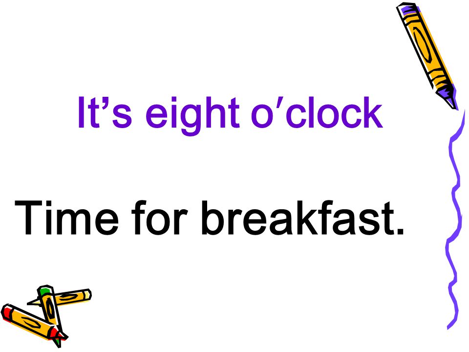 It’s eight o′clock Time for breakfast.