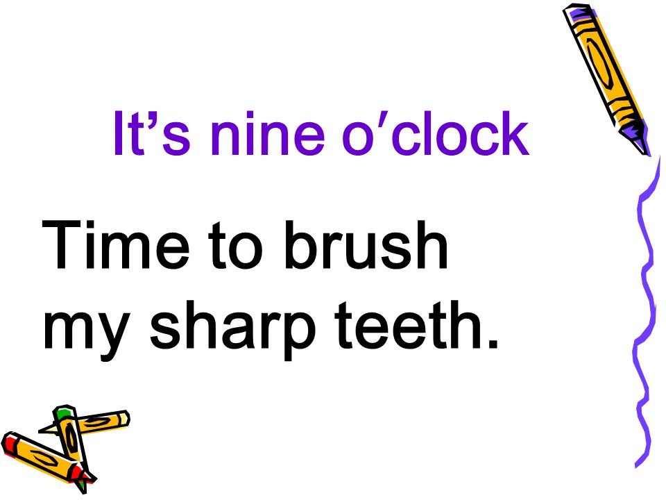 It’s nine o′clock Time to brush my sharp teeth.