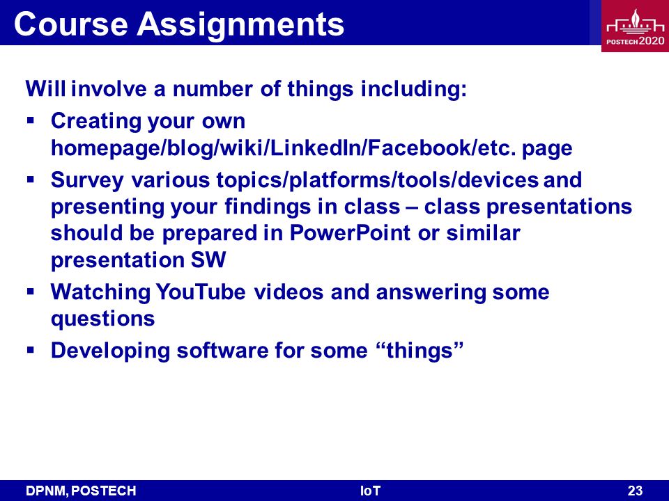 DPNM, POSTECHIoT 23 Course Assignments Will involve a number of things including:  Creating your own homepage/blog/wiki/LinkedIn/Facebook/etc.