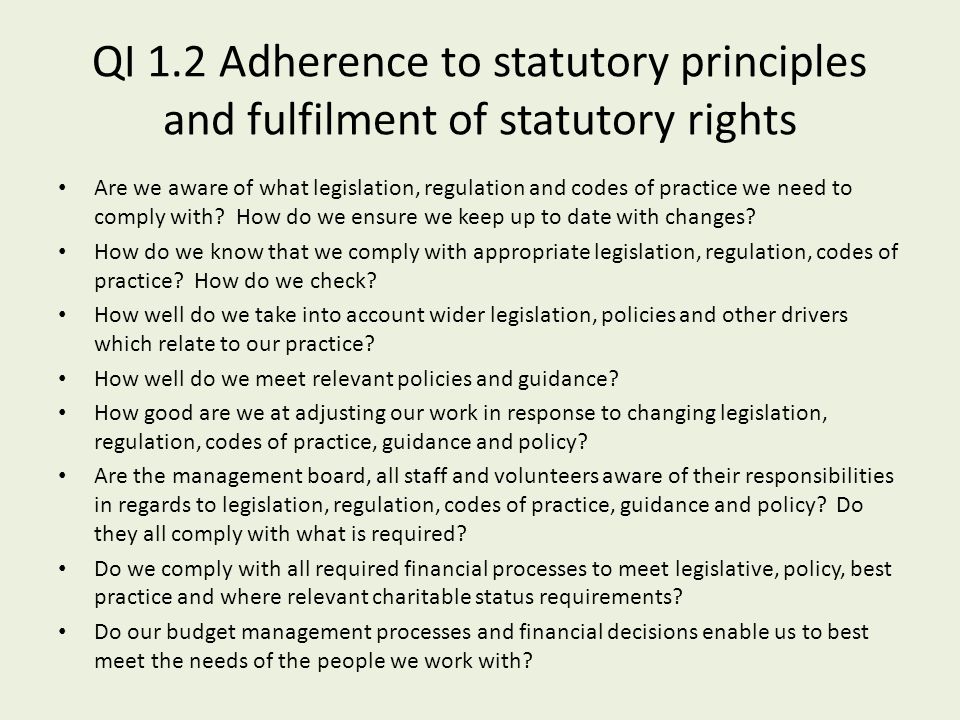 QI 1.2 Adherence to statutory principles and fulfilment of statutory rights Are we aware of what legislation, regulation and codes of practice we need to comply with.