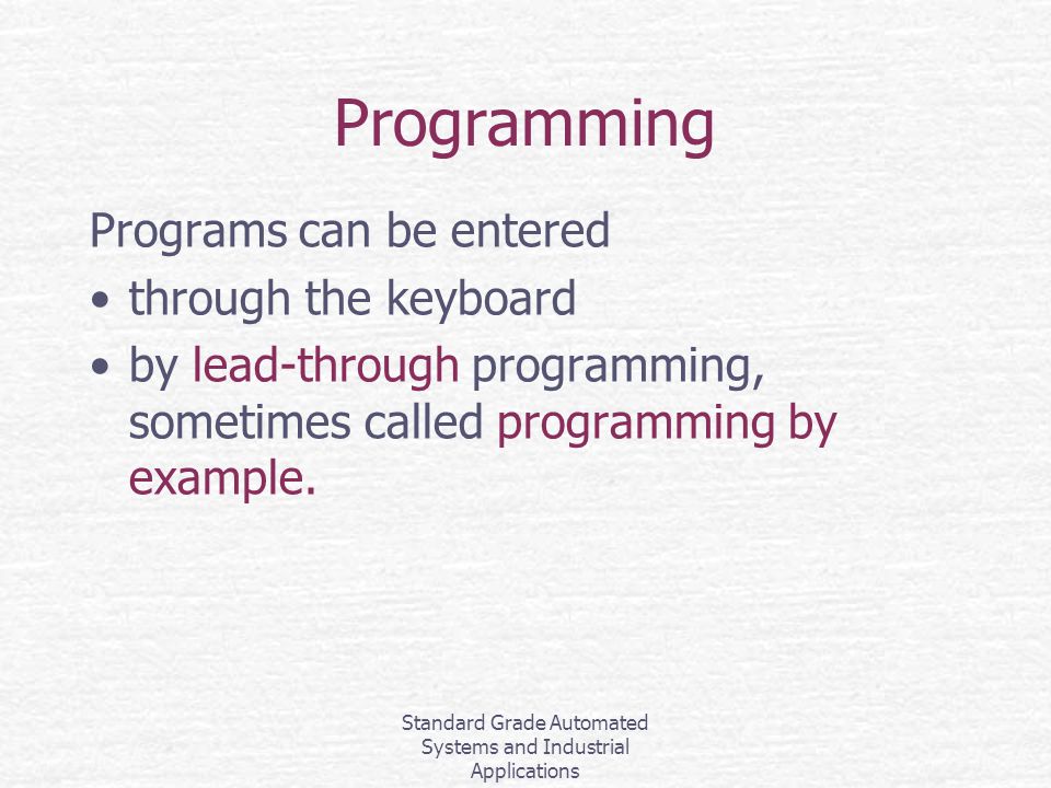 Standard Grade Automated Systems and Industrial Applications Programming Programs can be entered through the keyboard by lead-through programming, sometimes called programming by example.