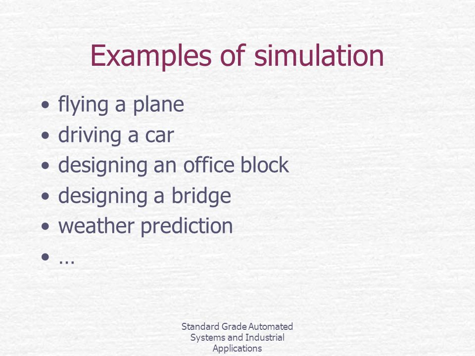 Standard Grade Automated Systems and Industrial Applications Examples of simulation flying a plane driving a car designing an office block designing a bridge weather prediction …