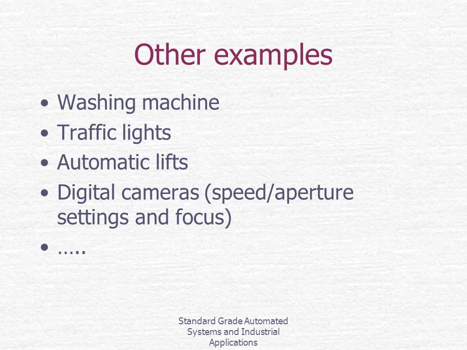 Standard Grade Automated Systems and Industrial Applications Other examples Washing machine Traffic lights Automatic lifts Digital cameras (speed/aperture settings and focus) …..