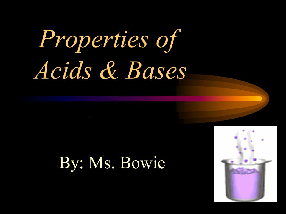 Properties of Acids & Bases By: Ms. Bowie