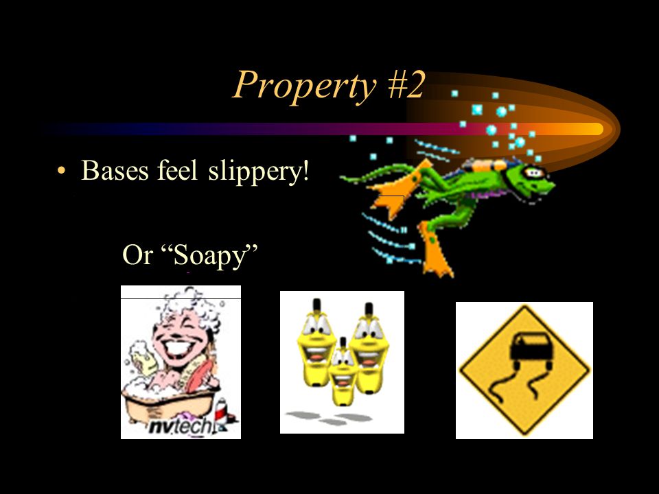 Property #2 Bases feel slippery! Or Soapy