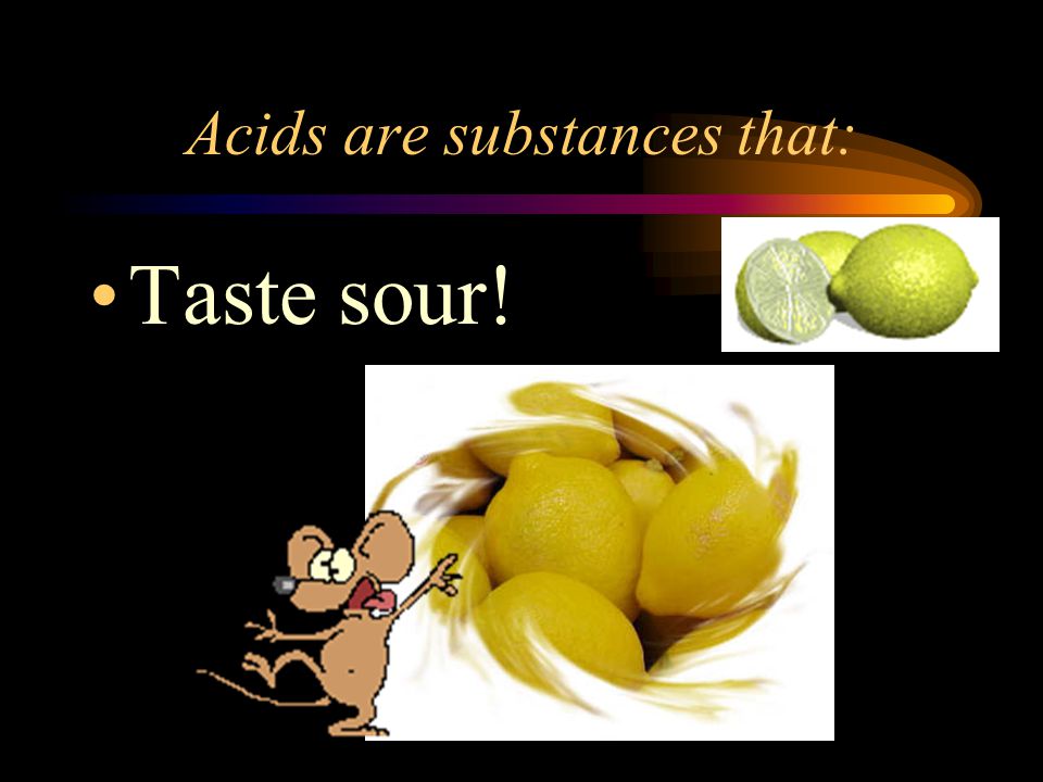 Acids are substances that: Taste sour!